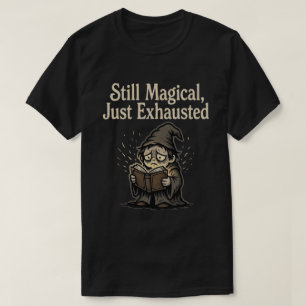 Still Magical, Just Exhausted T-Shirt