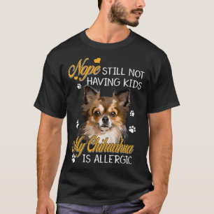 Still Not Having Kids My Chihuahua Is Allergic Fun T-Shirt