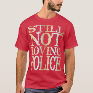 Still Not Loving Police 1 T-Shirt