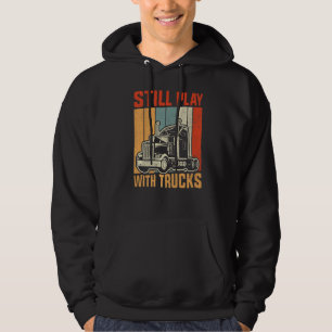 Still Play With Trucks Trucker Truck Driver For Tr Hoodie