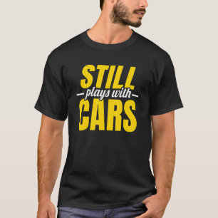 Still Plays With Cars Car Guy Mechanic Auto Racing T-Shirt