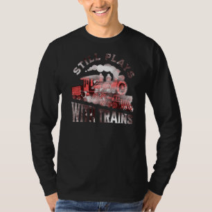 Still Plays With Trains Locomotive & Model Railro T-Shirt
