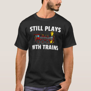 Still Plays With Trains Model Railroad Locomotive T-Shirt