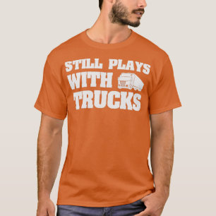 Still Plays With Trucks Funny Truck Driving Gift i T-Shirt