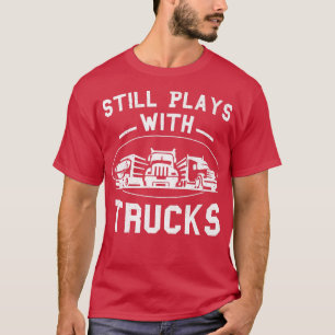 Still Plays With Trucks Truck Driver Funny Trucker T-Shirt