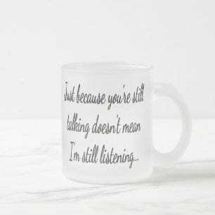 Still Talking Not Listening   Sassy Funny Quote Frosted Glass Coffee Mug