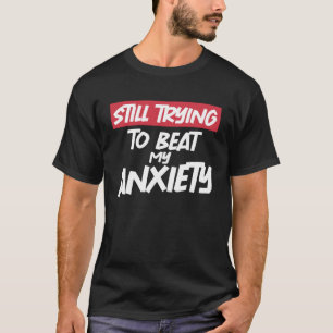Still Trying To Beat My Anxiety Cool Sarcastic Men T-Shirt