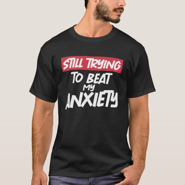 Still Trying To Beat My Anxiety Cool Sarcastic Men T-Shirt (Front)