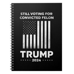 Still Voting for Convicted Felon Trump 2024  Notebook