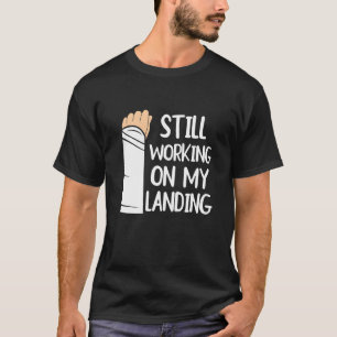 Still Working On My Landing Arm Fracture 1 T-Shirt