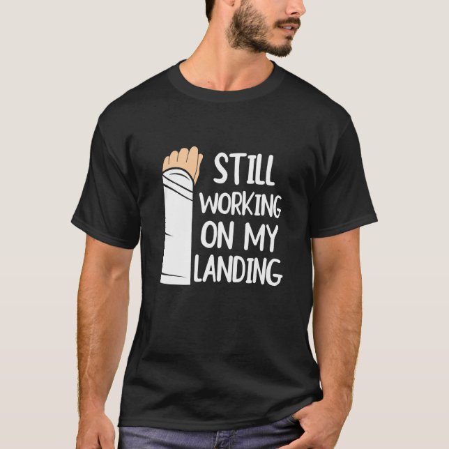 Still Working On My Landing  Arm Fracture  1 T-Shirt (Front)