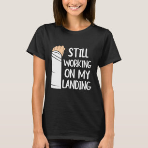 Still Working On My Landing Arm Fracture 1 T-Shirt
