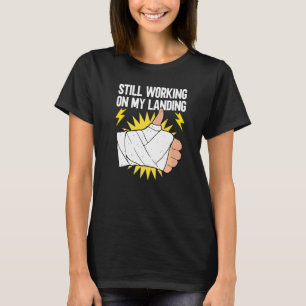 Still Working On My Landing Broken Arm Recovery T-Shirt