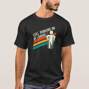 Still Working On My Landing Leg Fracture 1 T-Shirt
