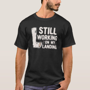 Still Working On My Landing Leg Fracture T-Shirt