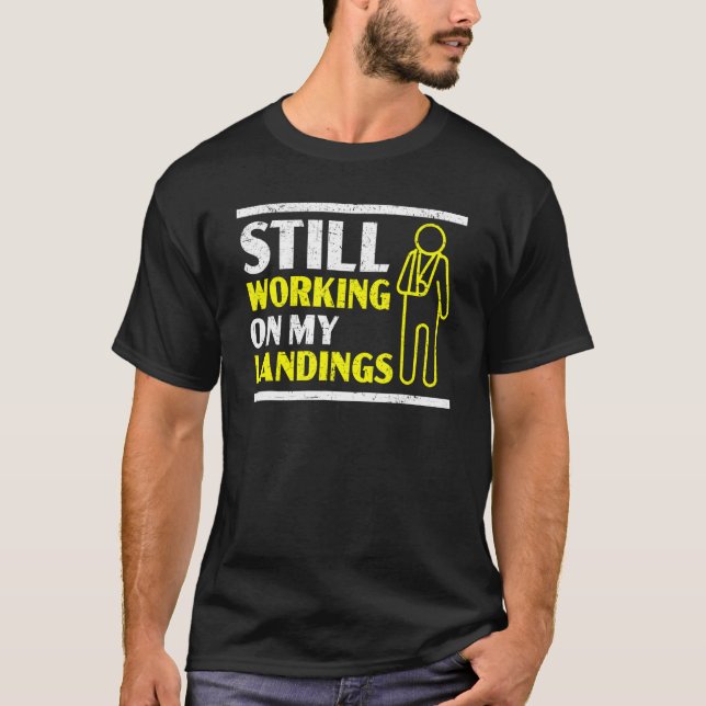 Still Working On My Landings Broken Arm Hand Injur T-Shirt (Front)