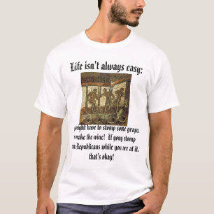 Stomping Grapes, Life isn't always easy:, you m... T-Shirt