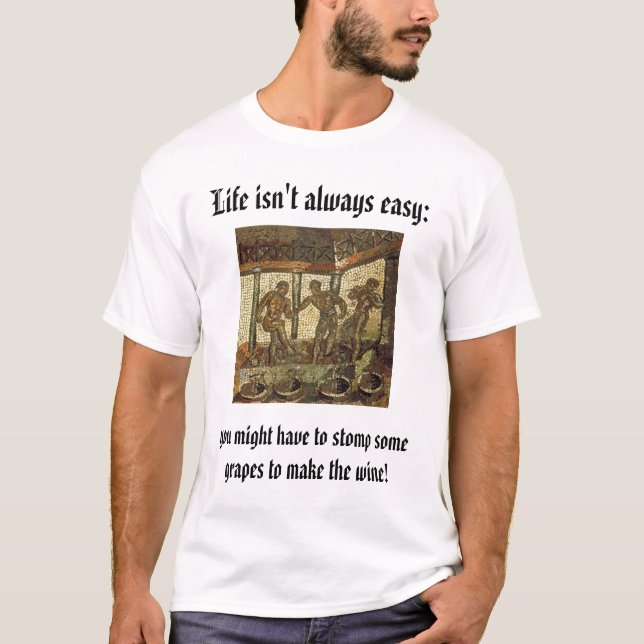 Stomping Grapes, Life isn't always easy:, you m... T-Shirt (Front)