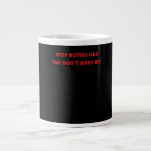 Stop Acting Like You Don’t Want Me Type His Large Coffee Mug