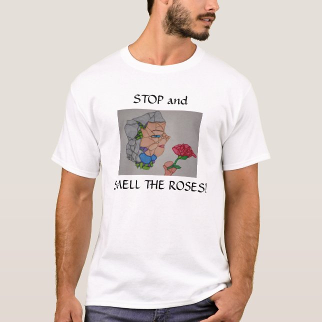 STOP and, SMELL THE ROSES! T-Shirt (Front)