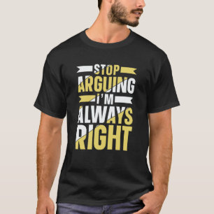 Stop Arguing I'm Always Right Sarcastic Argue Lawy T-Shirt