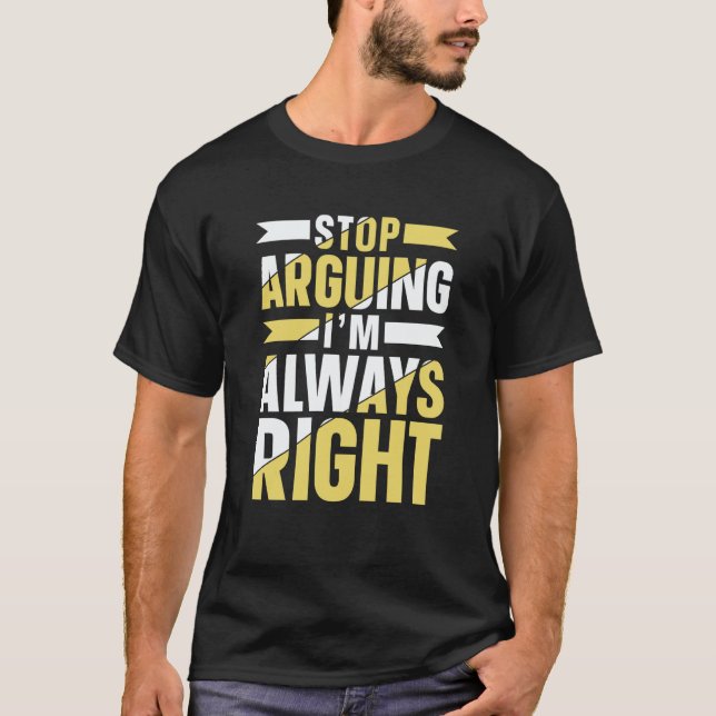 Stop Arguing I'm Always Right Sarcastic Argue Lawy T-Shirt (Front)