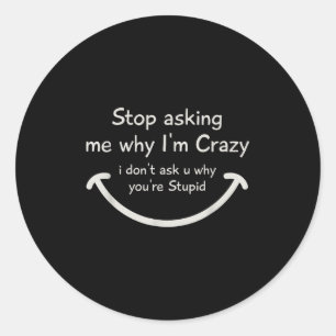 Stop Asking Me Why I'm Crazy I Don't Ask U Why You Classic Round Sticker