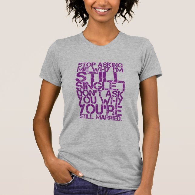Stop Asking Me Why I'm Still Single Women's Funny T-Shirt (Front)