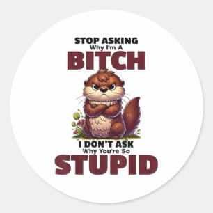 Stop Asking Why Im A Btch I Dont Ask Why Youre So  Classic Round Sticker