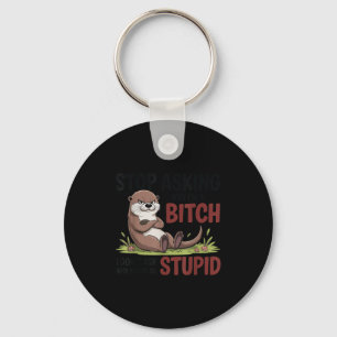 Stop asking why i'm a i don't ask why you're stupi key ring