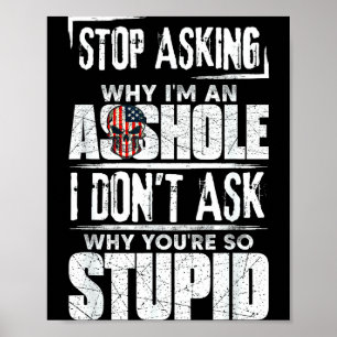 Stop Asking Why I'm An Hole I Don't Ask You Stud Poster