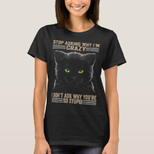 Stop Asking Why Im Crazy Cat T-Shirt