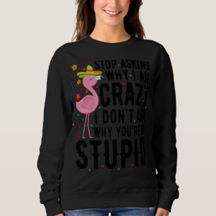 Stop Asking Why I'm Crazy Flamingo Stupid Pink Wo Sweatshirt