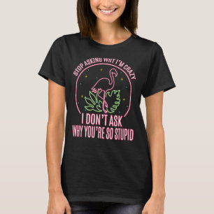 Stop Asking Why I'm Crazy Flamingo Stupid Pink  Wo T-Shirt