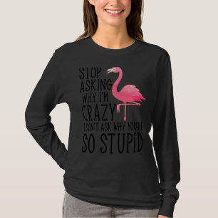 Stop Asking Why I'm Crazy Flamingo Stupid Pink  Wo T-Shirt
