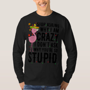 Stop Asking Why I'm Crazy Flamingo Stupid Pink Wo T-Shirt