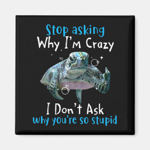 Stop Asking Why Im Crazy Funny Sea Turtle Magnet