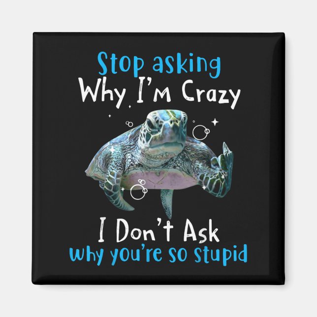 Stop Asking Why Im Crazy Funny Sea Turtle Magnet (Front)
