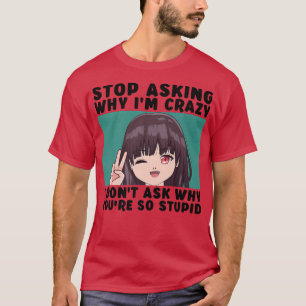 Stop Asking Why I'm Crazy Funny Teen Girl Anime Gi T-Shirt