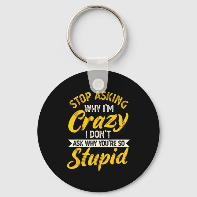 Stop Asking Why I'm Crazy I Don't Ask Why You're S Key Ring (Front)