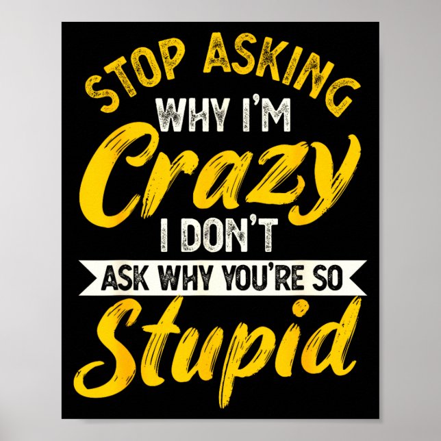 Stop Asking Why I'm Crazy I Don't Ask Why You're S Poster (Front)