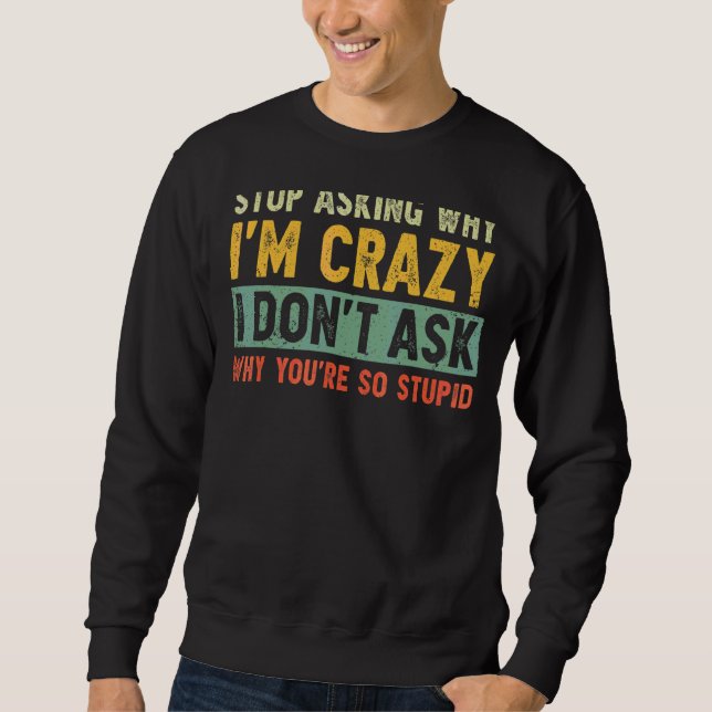 Stop Asking Why I'm Crazy I Don't Ask Why You're S Sweatshirt (Front)