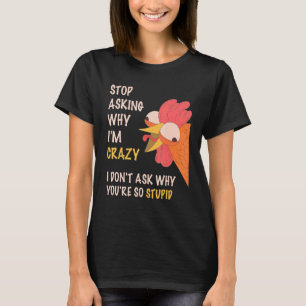 Stop Asking Why I'm Crazy I Donu2019t Ask Why Youu T-Shirt