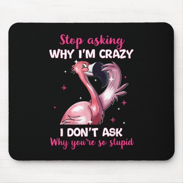 Stop Asking Why I'm Crazy - Why You're So Stupid-  Mouse Mat (Front)