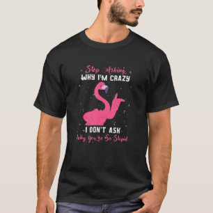 Stop Asking Why I'm Crazy Youu2019re So Stupid Fl T-Shirt