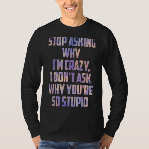 Stop Asking Why Iu2019m Crazy I Donu2019t Ask Why  T-Shirt