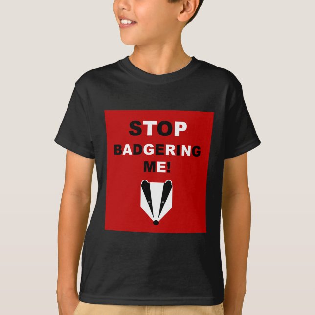 STOP BADGERING ME (badger) T-Shirt (Front)