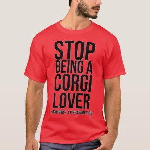 Stop Being A Corgi Loverimpossible I Just Adore Th T-Shirt