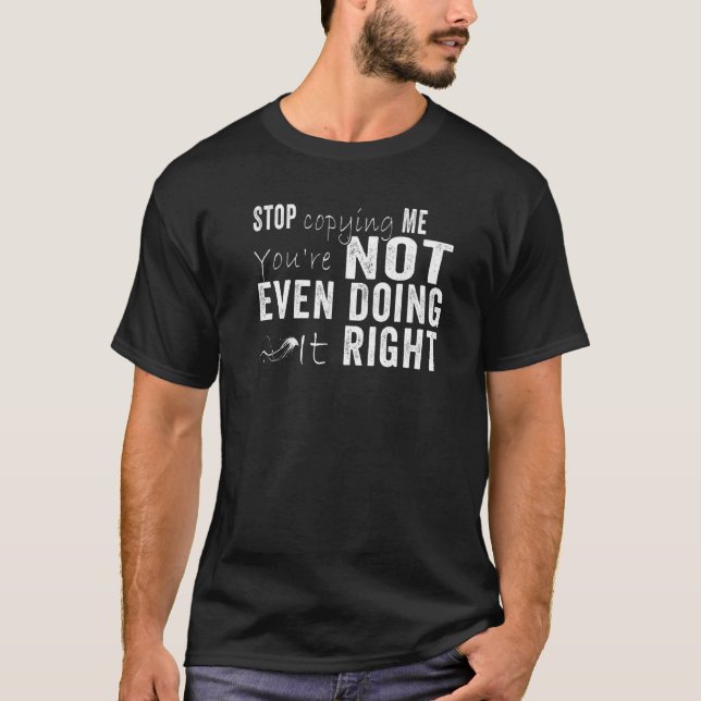 Stop Copying Me You're Not Even Doing It Right  1 T-Shirt (Front)