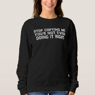 Stop Copying Me You're Not Even Doing It Right 3 Sweatshirt